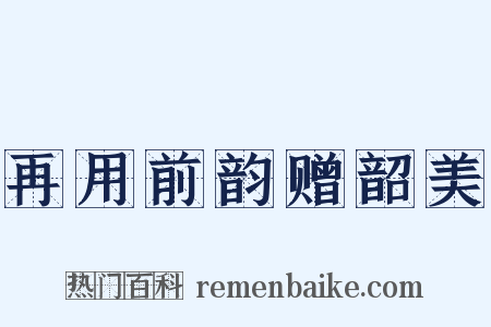 再用前韵赠韶美是什么意思的图片